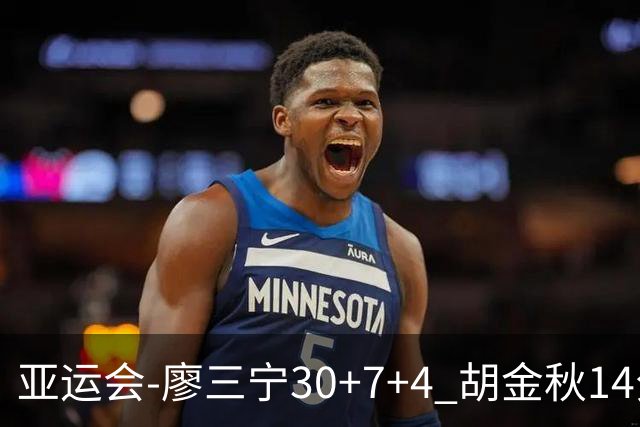 亚运会-廖三宁30+7+4 胡金秋14分 中国男篮擒沙特进四强